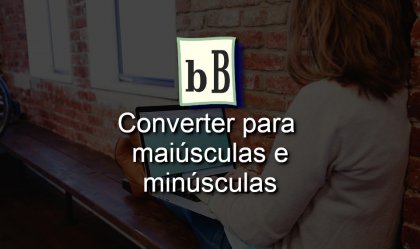 Imagem de Como converter texto e passar de maiúsculo para minúsculo e de minúsculo para maiúsculo