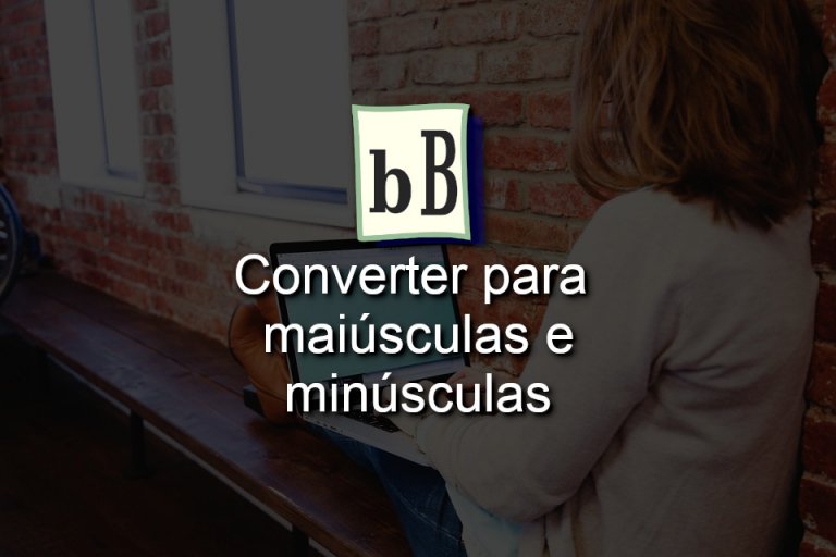 Como converter texto e passar de maiúsculo para minúsculo e de ...